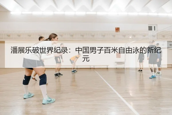 潘展乐破世界纪录：中国男子百米自由泳的新纪元